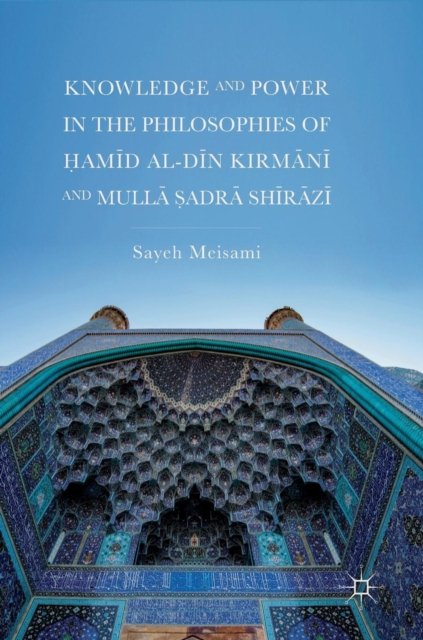 Knowledge and Power in the Philosophies of Hamid al-Din Kirmani and Mulla Sadra Shirazi