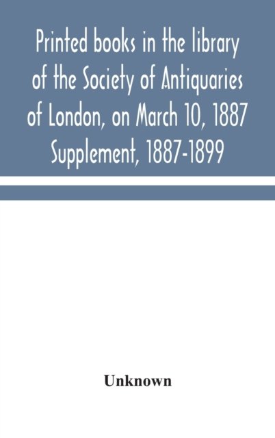 Printed Books In The Library Of The Society Of Antiquaries Of London, On March 10, 1887. Supplement, 1887-1899