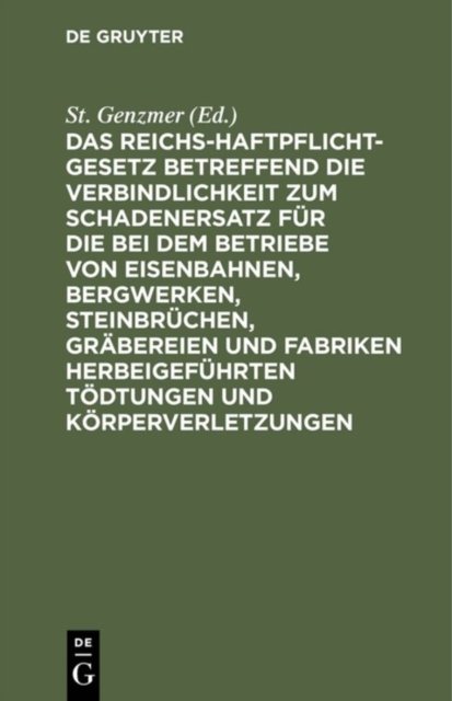 Das Reichs-Haftpflicht-Gesetz Betreffend Die Verbindlichkeit Zum Schadenersatz Fur Die Bei Dem Betriebe Von Eisenbahnen, Bergwerken, Steinbruchen, Grabereien Und Fabriken Herbeigefuhrten Todtungen Und Korperverletzungen
