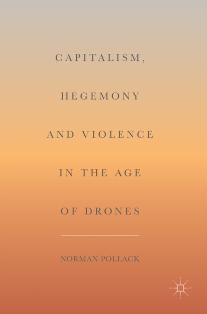 Capitalism, Hegemony and Violence in the Age of Drones