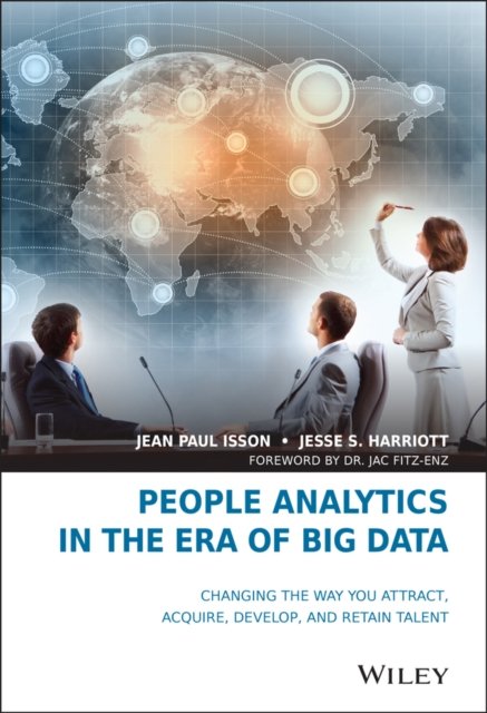 People Analytics in the Era of Big Data – Changing the Way You Attract, Acquire, Develop, and Retain Talent