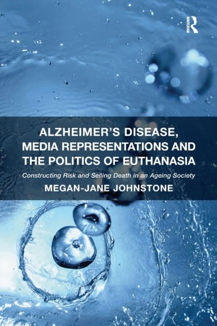 Alzheimer''s Disease, Media Representations and the Politics of Euthanasia