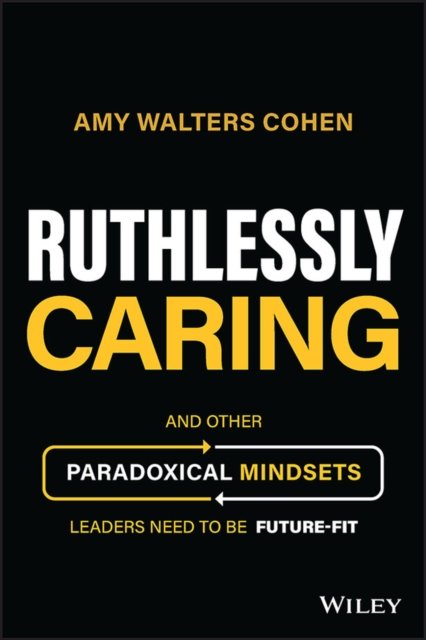 Ruthlessly Caring – And Other Paradoxical Mindsets  Leaders Need to be Future–Fit