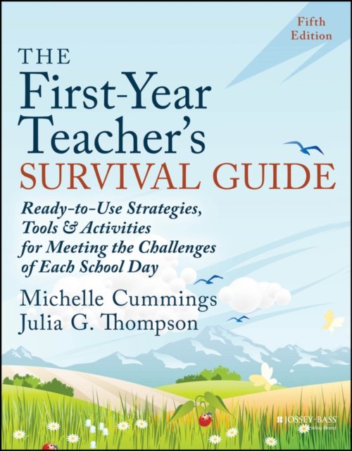 The First–Year Teacher's Survival Guide – Ready–to –Use Strategies, Tools and Activities for Meeting the Challenges of Each School Day, Fifth Edition