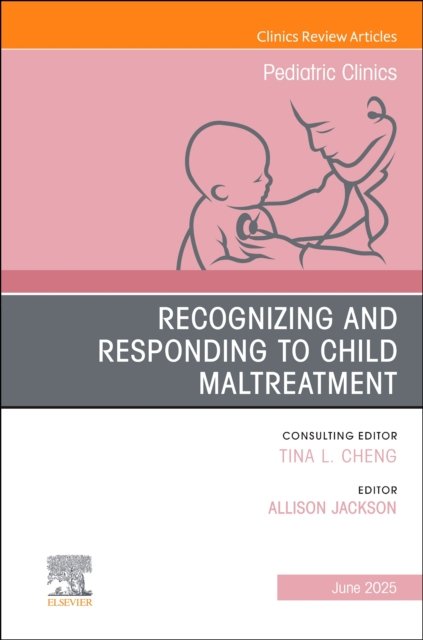 Recognizing and Responding to Child Maltreatment, An Issue of Pediatric Clinics of North America