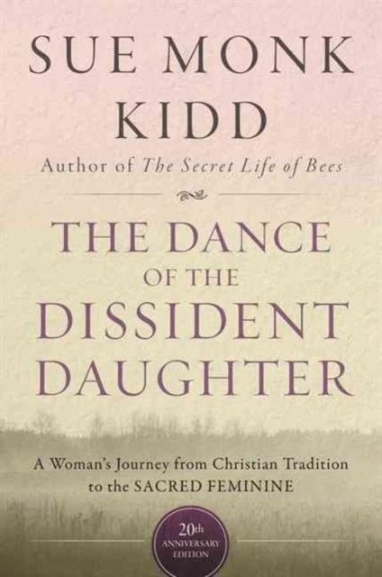 The Dance Of The Dissident Daughter: A Woman's Journey From Christian Tradition To The Sacred Feminine