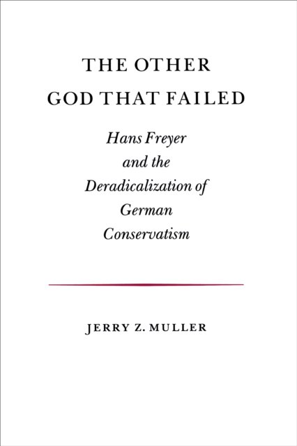 The Other God that Failed – Hans Freyer and the Deradicalization of German Conservatism
