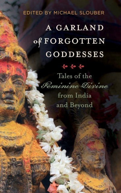 A Garland of Forgotten Goddesses – Tales of the Feminine Divine from India and Beyond