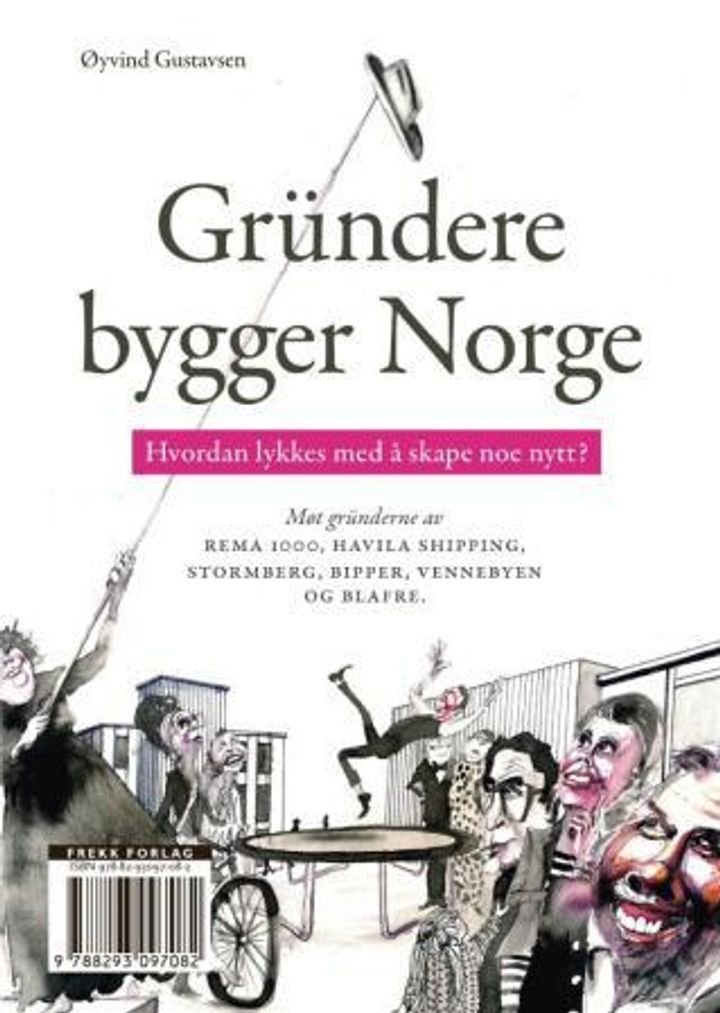 Gründere bygger Norge - hvordan lykkes med å skape noe nytt? : møt gründerne av Rema 1000, Havila Shipping, Stormberg, Bipper, Vennebyen og Blafre