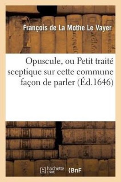 Opuscule, Ou Petit Traite Sceptique Sur Cette Commune Facon de Parler: n'Avoir Pas Le Sens Commun