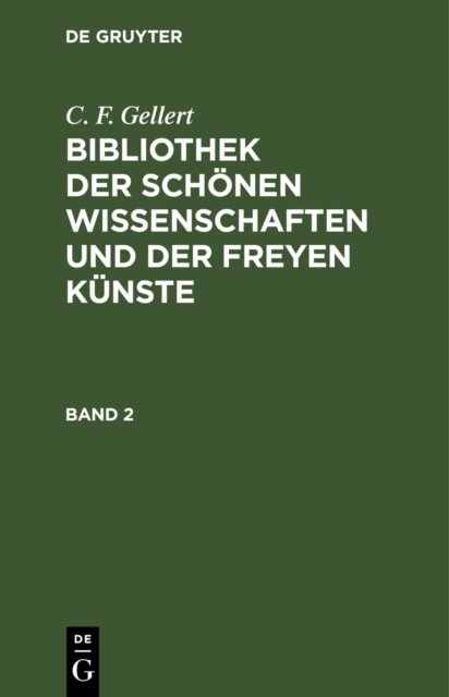 C. F. Gellert: Bibliothek Der Schonen Wissenschaften Und Der Freyen Kunste. Band 2