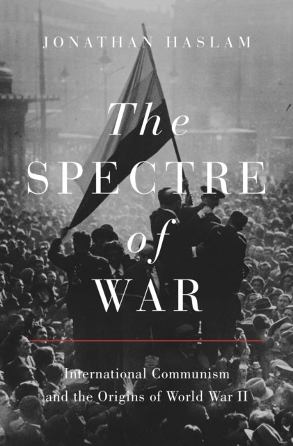 The Spectre of War – International Communism and the Origins of World War II