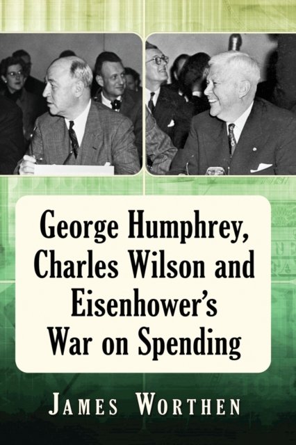 George Humphrey, Charles Wilson and Eisenhower''s War on Spending