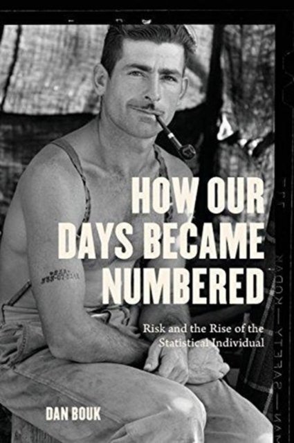 How Our Days Became Numbered – Risk and the Rise of the Statistical Individual