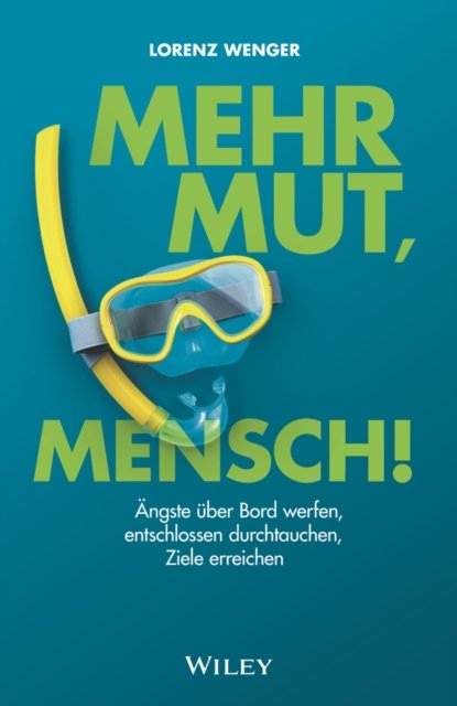 Mehr Mut, Mensch! – Ängste über Bord werfen, entschlossen durchtauchen, Ziele erreichen