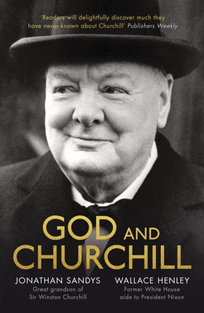 God and Churchill – How The Great Leader's Sense Of Divine Destiny Changed His Troubled World And Offers Hope For Ours