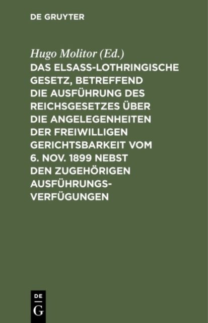 elsass-lothringische Gesetz, betreffend die Ausführung des Reichsgesetzes über die Angelegenheiten der freiwilligen Gerichtsbarkeit vom 6. Nov. 1899 nebst den zugehörigen Ausführungsverfügungen