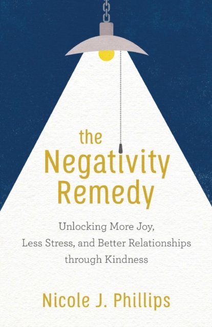 The Negativity Remedy – Unlocking More Joy, Less Stress, and Better Relationships through Kindness
