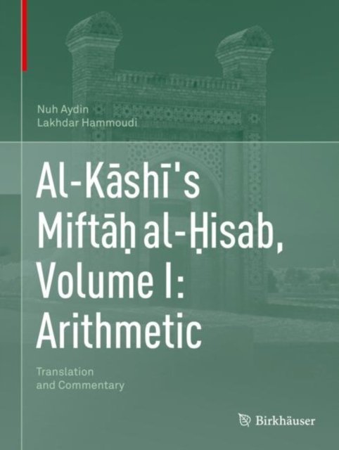 Al-Kashi''s Mifta? al-?isab, Volume I: Arithmetic