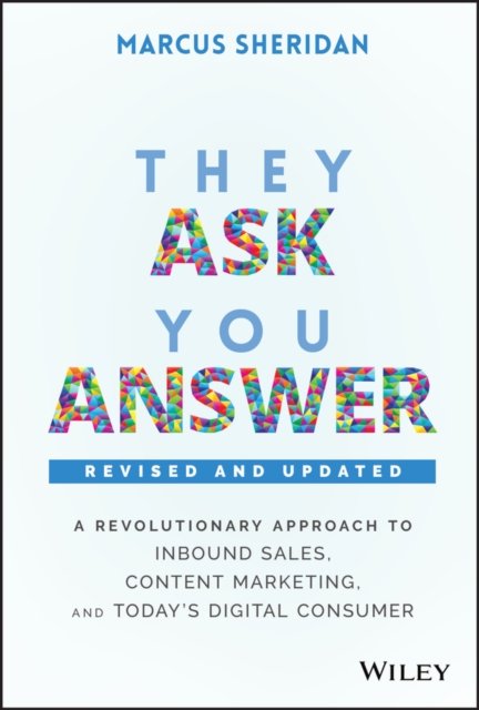 They Ask, You Answer – A Revolutionary Approach to Inbound Sales, Content Marketing, and Today's Digital Consumer, Revised & Updated