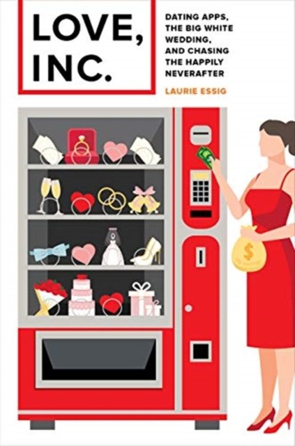 Love, Inc. – Dating Apps, the Big White Wedding, and Chasing the Happily Neverafter