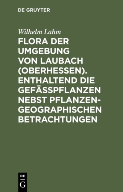 Flora Der Umgebung Von Laubach (Oberhessen). Enthaltend Die Gefasspflanzen Nebst Pflanzengeographischen Betrachtungen