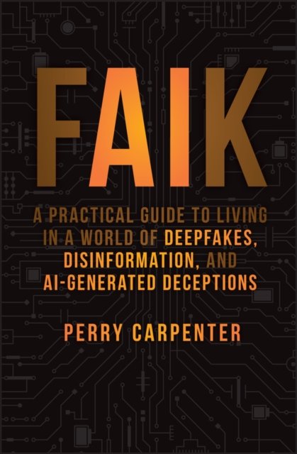 FAIK – A Practical Guide to Living in a World of Deepfakes, Disinformation, and AI–Generated Deceptions