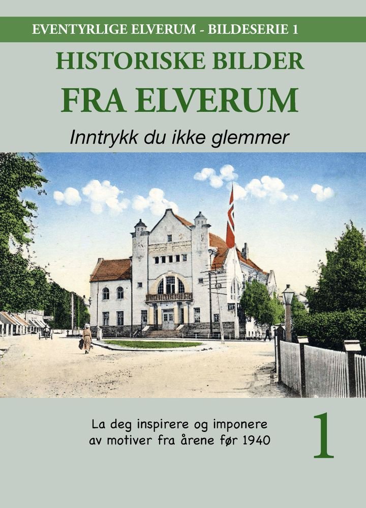 Historiske bilder fra Elverum - inntrykk du ikke glemmer : la deg inspirere og imponere av motiver fra årene før 1940