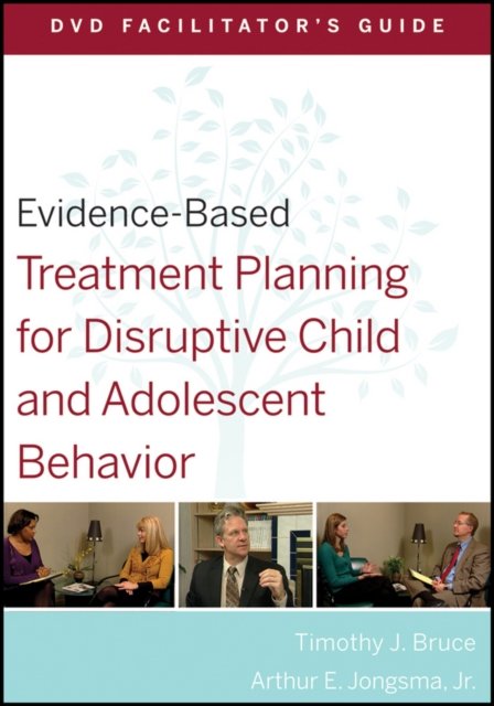 Evidence–Based Treatment Planning for Disruptive Child and Adolescent Behavior DVD Facilitator's Guide