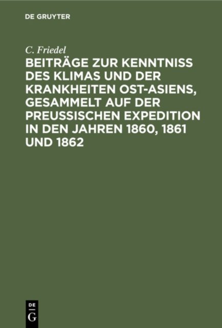 Beitrage Zur Kenntniss Des Klimas Und Der Krankheiten Ost-Asiens, Gesammelt Auf Der Preußischen Expedition in Den Jahren 1860, 1861 Und 1862
