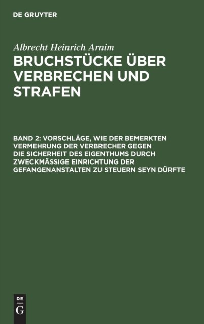 Vorschlage, Wie Der Bemerkten Vermehrung Der Verbrecher Gegen Die Sicherheit Des Eigenthums Durch Zweckmassige Einrichtung Der Gefangenanstalten Zu Steuern Seyn Durfte