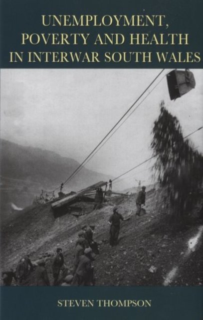 Unemployment, Poverty And Health in Interwar South Wales