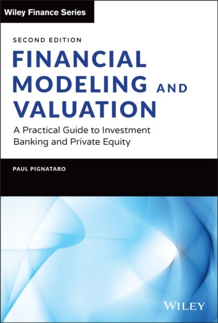 Financial Modeling and Valuation: A Practical Guid e to Investment Banking and Private Equity, Second  Edition