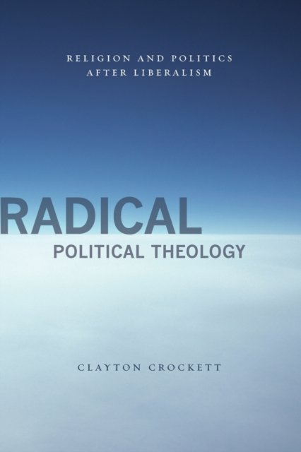Radical Political Theology – Religion and Politics After Liberalism