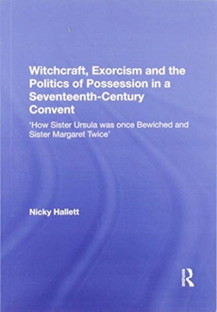 Witchcraft, Exorcism and the Politics of Possession in a Seventeenth-century Convent
