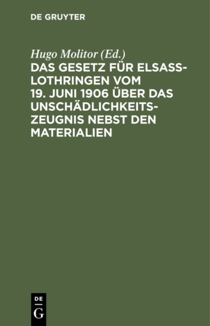 Das Gesetz Fur Elsaß-Lothringen Vom 19. Juni 1906 Uber Das Unschadlichkeitszeugnis Nebst Den Materialien