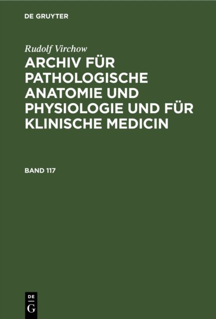 Rudolf Virchow: Archiv Fur Pathologische Anatomie Und Physiologie Und Fur Klinische Medicin. Band 117