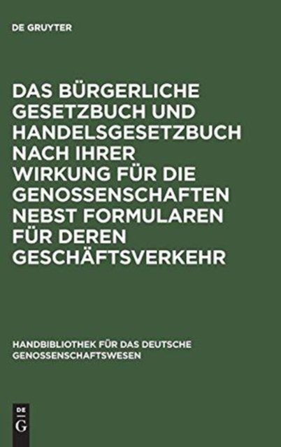 Das Burgerliche Gesetzbuch Und Handelsgesetzbuch Nach Ihrer Wirkung Fur Die Genossenschaften Nebst Formularen Fur Deren Geschaftsverkehr