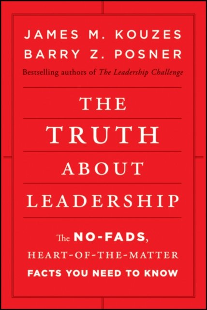 The Truth About Leadership – The No–Fads, Heart–of–the–Matter Facts You Need to Know
