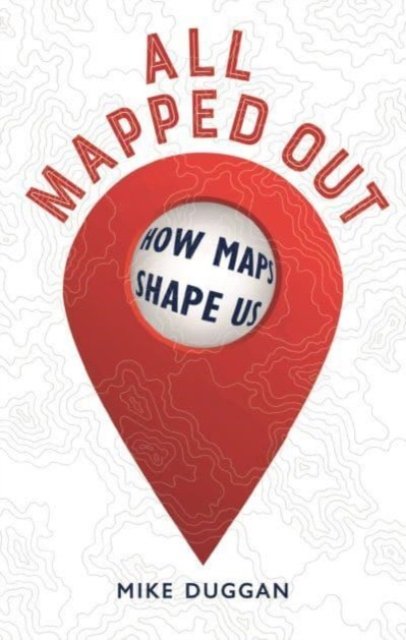 All Mapped Out – How Maps Shape Us