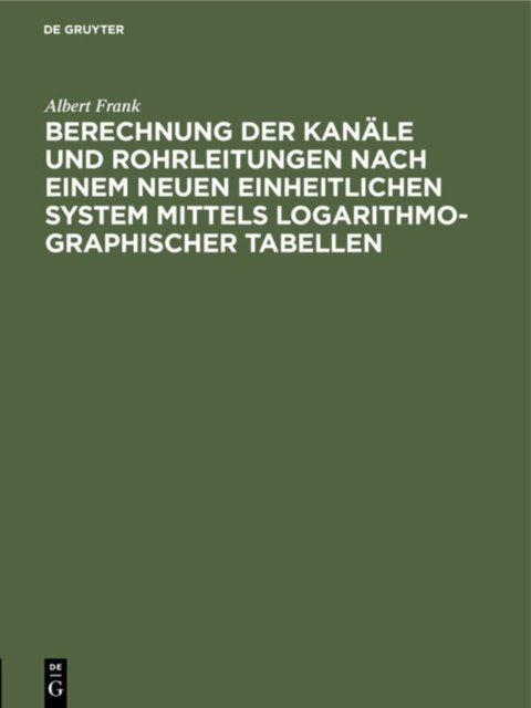 Berechnung der Kanäle und Rohrleitungen nach einem neuen einheitlichen System mittels logarithmo-graphischer Tabellen