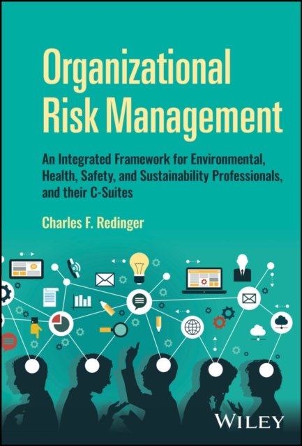 Organizational Risk Management – An Integrated  Framework for Environmental, Health, Safety, and  Sustainability Professionals, and their C–Suites