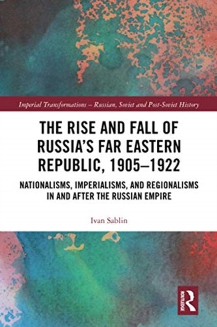 The Rise and Fall of Russia''s Far Eastern Republic, 1905?1922