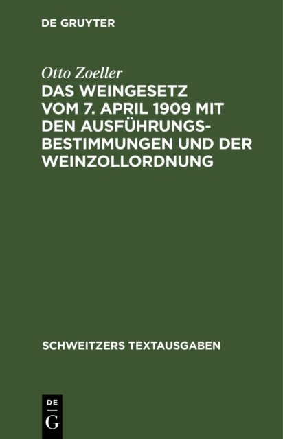 Das Weingesetz Vom 7. April 1909 Mit Den Ausfuhrungsbestimmungen Und Der Weinzollordnung
