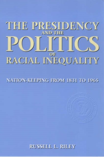 The Presidency and the Politics of Racial Inequality – Nation Keeping from 1831 to 1965