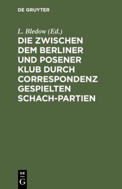 Die Zwischen Dem Berliner Und Posener Klub Durch Correspondenz Gespielten Schach-Partien
