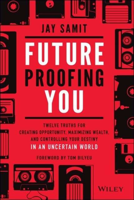 Future–Proofing You – Twelve Truths for Creating Opportunity, Maximizing Wealth, and Controlling your Destiny in an Uncertain World