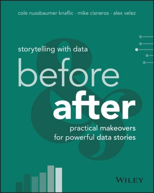 Storytelling with Data: Before and After – Practic al Makeovers for Powerful Data Stories