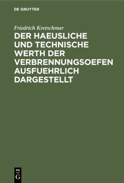 Der Haeusliche Und Technische Werth Der Verbrennungsoefen Ausfuehrlich Dargestellt