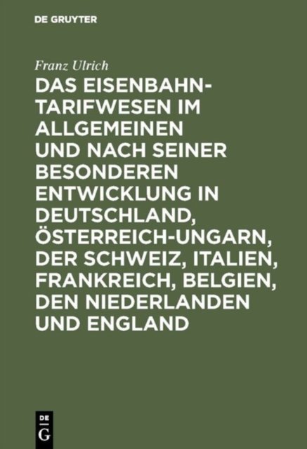 Das Eisenbahntarifwesen Im Allgemeinen Und Nach Seiner Besonderen Entwicklung in Deutschland, Osterreich-Ungarn, Der Schweiz, Italien, Frankreich, Belgien, Den Niederlanden Und England